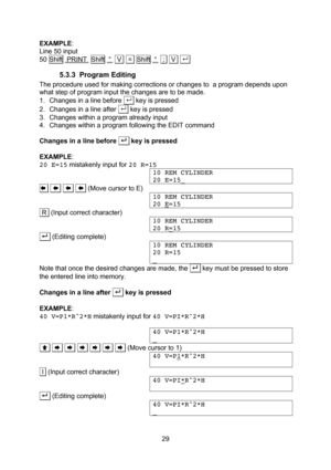 Page 29  29 EXAMPLE: Line 50 input 50 Shift  PRINT  Shift  “   V   =  Shift  “   ;   V  . . 5.3.3 Program Editing The procedure used for making corrections or changes to  a program depends upon what step of program input the changes are to be made. 1. Changes in a line before . . key is pressed 2. Changes in a line after . . key is pressed 3. Changes within a program already input 4. Changes within a program following the EDIT command  Changes in a line before . . key is pressed  EXAMPLE: 20 E=15 mistakenly...