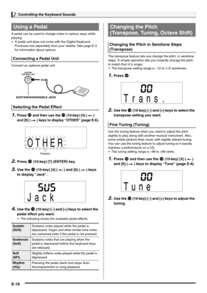 Page 18Controlling the Keyboard Sounds
E-16
A pedal can be used to change notes in various ways while 
playing.
 A pedal unit does not come with the Digital Keyboard. 
Purchase one separately from your retailer. See page E-3 
for information about options.
Connect an optional pedal unit.
1.Press ct and then use the bs (10-key) [4] ( ) 
and [6] ( ) keys to display “OTHER” (page E-6).
2.Press bs (10-key) [7] (ENTER) key.
3.Use the bs (10-key) [4] ( ) and [6] ( ) keys 
to display “Jack”.
4.Use the bs (10-key) [–]...