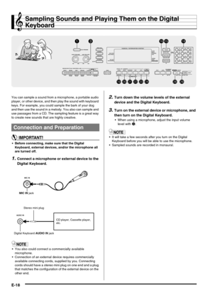 Page 20E-18
Sampling Sounds and Playing Them on the Digital 
Keyboard
You can sample a sound from a microphone, a portable audio 
player, or other device, and then play the sound with keyboard 
keys. For example, you could sample the bark of your dog 
and then use the sound in a melody. You also can sample and 
use passages from a CD. The sampling feature is a great way 
to create new sounds that are highly creative.
 Before connecting, make sure that the Digital 
Keyboard, external devices, and/or the...