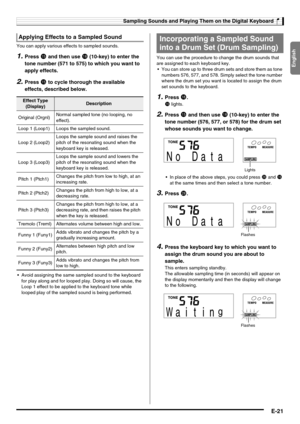 Page 23English
Sampling Sounds and Playing Them on the Digital Keyboard
E-21
You can apply various effects to sampled sounds.
1.Press bp and then use bs (10-key) to enter the 
tone number (571 to 575) to which you want to 
apply effects.
2.Press bp to cycle thorough the available 
effects, described below.
 Avoid assigning the same sampled sound to the keyboard 
for play along and for looped play. Doing so will cause, the 
Loop 1 effect to be applied to the keyboard tone while 
looped play of the sampled sound...