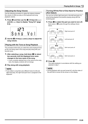 Page 31English
Playing Built-in Songs
E-29
Use the following procedure to adjust the balance between 
the volume of what you play on the keyboard and song 
playback volume.
1.Press ct and then use the bs (10-key) [4] ( ) 
and [6] ( ) keys to display “Song Vol” (page 
E-6).
2.Use the bs (10-key) [–] and [+] keys to adjust the 
song volume.
The procedure below lets you select the same keyboard tone 
as the one being used in the song and play along with your 
favorite tunes.
1.After selecting a song, hold down br...