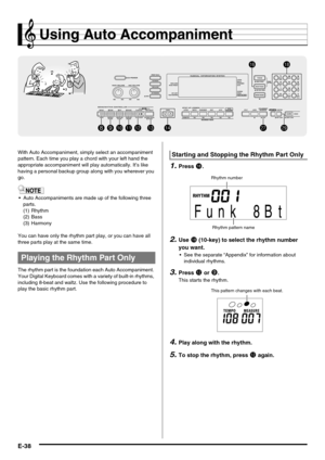 Page 40E-38
Using Auto Accompaniment
With Auto Accompaniment, simply select an accompaniment 
pattern. Each time you play a chord with your left hand the 
appropriate accompaniment will play automatically. It’s like 
having a personal backup group along with you wherever you 
go.
 Auto Accompaniments are made up of the following three 
parts.
(1) Rhythm
(2) Bass
(3) Harmony
You can have only the rhythm part play, or you can have all 
three parts play at the same time.
The rhythm part is the foundation each...