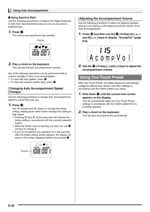 Page 44Using Auto Accompaniment
E-42
■Using Synchro Start
Use the following procedure to configure the Digital Keyboard 
to start Auto Accompaniment play as soon as you press a 
keyboard key.
1.Press bl.
This enters accompaniment start standby.
2.Play a chord on the keyboard.
This will start full part accompaniment (normal).
Any of the following operations can be performed while in 
synchro standby to start a non-normal pattern.
 To start with intro pattern, press 
8.
 To start with variation pattern play,...