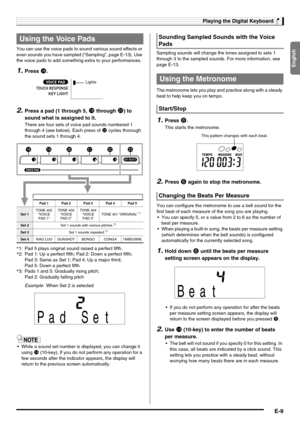 Page 11English
Playing the Digital Keyboard
E-9
You can use the voice pads to sound various sound effects or 
even sounds you have sampled (“Sampling”, page E-13). Use 
the voice pads to add something extra to your performances.
1.Press bq.
2.Press a pad (1 through 5, bs through cm) to 
sound what is assigned to it.
There are four sets of voice pad sounds numbered 1 
through 4 (see below). Each press of 
cn cycles thorough 
the sound sets 1 through 4.
Example:When Set 2 is selected
 While a sound set number is...