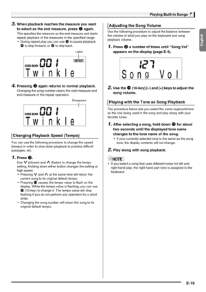 Page 21English
Playing Built-in Songs
E-19
3.When playback reaches the measure you want 
to select as the end measure, press 
7 again.
This specifies the measure as the end measure and starts 
repeat playback of the measures in the specified range.
 During repeat play you can use 
bk to pause playback, 
9 to skip forward, or 8 to skip back.
4.Pressing 7 again returns to normal playback.
Changing the song number clears the start measure and 
end measure of the repeat operation.
You can use the following...