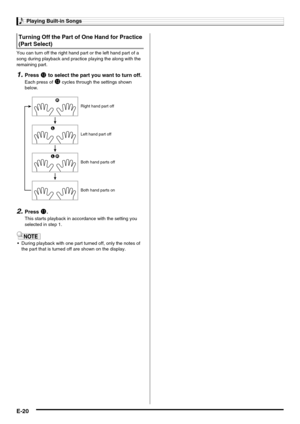 Page 22Playing Built-in Songs
E-20
You can turn off the right hand part or the left hand part of a 
song during playback and practice playing the along with the 
remaining part.
1.Press bm to select the part you want to turn off.
Each press of bm cycles through the settings shown 
below.
2.Press bl.
This starts playback in accordance with the setting you 
selected in step 1.
 During playback with one part turned off, only the notes of 
the part that is turned off are shown on the display.
Turning Off the Part...