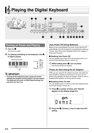 Page 8E-6
Playing the Digital Keyboard
1.Turn on 1.
This turns on power.
2.Try playing something on the keyboard. Use 2 
to adjust volume.
 Turning off the keyboard power causes all current 
settings and sampled sounds (page E-13) to be cleared. 
The keyboard will revert to initial default settings the 
next time you turn it on.While you are using batteries for power, power will turn off 
automatically if you do not perform any operation for about six 
minutes. Auto Power Off is disabled while the AC adaptor...