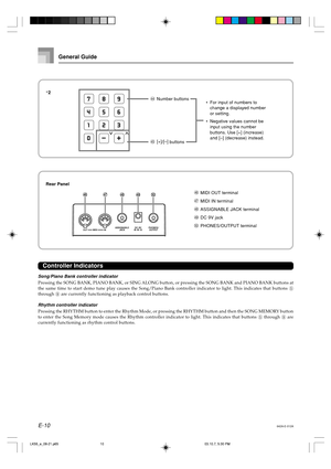 Page 12E-10
General Guide
*2
Rear Panel
fghijf
MIDI OUT terminal
g
MIDI IN terminal
h
ASSIGNABLE JACK terminal
i
DC 9V jack
j
PHONES/OUTPUT terminal
642A-E-012A
Controller Indicators
Song/Piano Bank controller indicator
Pressing the SONG BANK, PIANO BANK, or SING ALONG button, or pressing the SONG BANK and PIANO BANK buttons at
the same time to start demo tune play causes the Song/Piano Bank controller indicator to light. This indicates that buttons 5
through 9 are currently functioning as playback control...