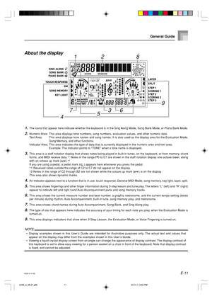 Page 13E-11
General Guide
4
21
6735
8
9
About the display
1.The icons that appear here indicate whether the keyboard is in the Sing Along Mode, Song Bank Mode, or Piano Bank Mode.
2.Numeric Area: This area displays tone numbers, song numbers, evaluation values, and other numeric data.
Text Area: This area displays tone names and song names. It is also used as the display area for the Evaluation Mode,
Song Memory, and other functions.
Indicator Area: This area indicates the type of data that is currently...