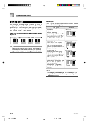 Page 38E-36
CASIO CHORD
This method of chord play makes it possible for anyone to
easily play chords, regardless of previous musical knowledge
and experience. The following describes the CASIO CHORD
“Accompaniment keyboard” and “Melody keyboard”, and
tells you how to play CASIO CHORDs.
CASIO CHORD Accompaniment Keyboard and Melody
Keyboard
Melody keyboardAccompaniment
keyboard
NOTE
•The accompaniment keyboard can be used for playing
chords only. No sound will be produced if you try playing
single melody notes...