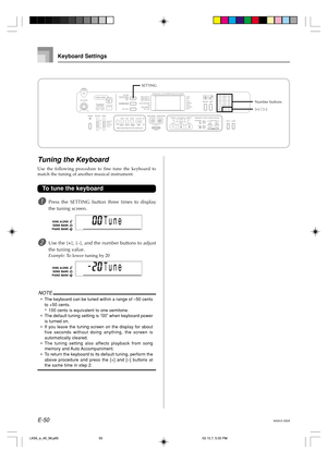 Page 52E-50
Tuning the Keyboard
Use the following procedure to fine tune the keyboard to
match the tuning of another musical instrument.
To tune the keyboard
1Press the SETTING button three times to display
the tuning screen.
2Use the [+], [–], and the number buttons to adjust
the tuning value.
Example: To lower tuning by 20
NOTE
•The keyboard can be tuned within a range of –50 cents
to +50 cents.
*100 cents is equivalent to one semitone.
•The default tuning setting is “00” when keyboard power
is turned on.
•If...