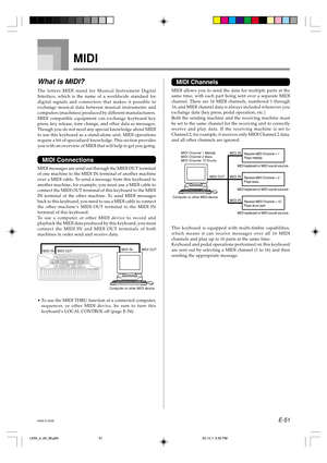 Page 53E-51
MIDI
What is MIDI?
The letters MIDI stand for Musical Instrument Digital
Interface, which is the name of a worldwide standard for
digital signals and connectors that makes it possible to
exchange musical data between musical instruments and
computers (machines) produced by different manufacturers.
MIDI compatible equipment can exchange keyboard key
press, key release, tone change, and other data as messages.
Though you do not need any special knowledge about MIDI
to use this keyboard as a...