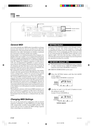 Page 54E-52
MIDI
General MIDI
As we have already seen, MIDI makes it possible to exchange
musical data between devices produced by different
manufacturers. This musical data does not consist of the notes
themselves, but rather information on whether a keyboard
key is pressed or released, and the tone number.
If tone number 1 on a keyboard produced by Company A is
PIANO while tone number 1 on a Company Bs keyboard is
BASS, for example, sending data from Company As keyboard
to Company Bs keyboard produces a...