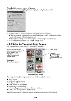 Page 109109
To adjust the camera screen brightness
1. On the camera screen, tap Brightness to display the dialog box shown below.
2. Drag the sliders left to reduce brightness and right to increase brightness.
•Note that the upper slider controls brightness under battery power, while the lower slider
controls brightness under AC adapter power.
•The brightness settings you make are applied to the record preview screen only.
3. After making the settings you want, tap OK to apply them.
4-1-2 Using the Thumbnail...