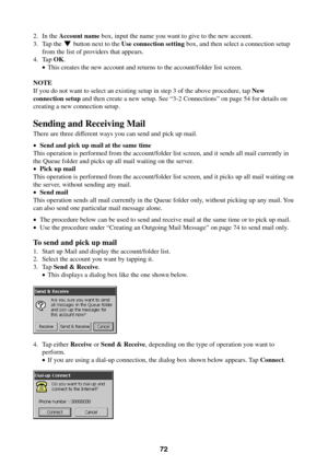 Page 7272
2. In the Account name box, input the name you want to give to the new account.
3. Tap the L button next to the Use connection setting box, and then select a connection setup
from the list of providers that appears.
4. Tap OK.
•This creates the new account and returns to the account/folder list screen.
NOTE
If you do not want to select an existing setup in step 3 of the above procedure, tap New
connection setup and then create a new setup. See “3-2 Connections” on page 54 for details on
creating a new...