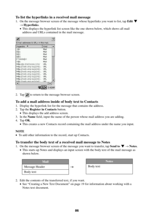 Page 8686
To list the hyperlinks in a received mail message
1. On the message browser screen of the message whose hyperlinks you want to list, tap Edit L
→ Hyperlinks.
•This displays the hyperlink list screen like the one shown below, which shows all mail
address and URLs contained in the mail message.
2. Tap  to return to the message browser screen.
To add a mail address inside of body text to Contacts
1. Display the hyperlink list for the message that contains the address.
2. Tap the Register in Contacts...