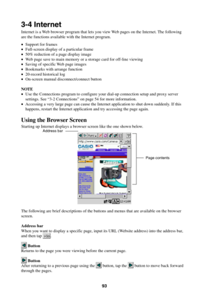 Page 9393
3-4 Internet
Internet is a Web browser program that lets you view Web pages on the Internet. The following
are the functions available with the Internet program.
•Support for frames
•Full-screen display of a particular frame
•50% reduction of a page display image
•Web page save to main memory or a storage card for off-line viewing
•Saving of specific Web page images
•Bookmarks with arrange function
•20-record historical log
•On-screen manual disconnect/connect button
NOTE
•Use the Connections program...