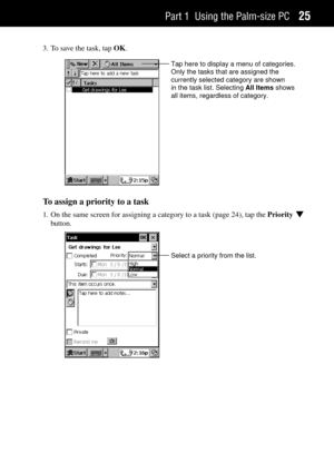 Page 33Part 1 Using the Palm-size PC25
3. To save the task, tap OK.
Tap here to display a menu of categories.
Only the tasks that are assigned the
currently selected category are shown
in the task list. Selecting All Items shows
all items, regardless of category.
To assign a priority to a task
1. On the same screen for assigning a category to a task (page 24), tap the Priority L
button.
Select a priority from the list. 