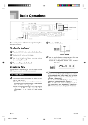 Page 20E-18
Basic Operations
This section provides information on performing basic
keyboard operations.
To play the keyboard
1Press the POWER button to turn the keyboard on.
2Set the MODE switch to NORMAL.
3Use the MAIN VOLUME slider to set the volume
to a relatively low level.
4Play something on the keyboard.
Selecting a Tone
This keyboard comes with 264 built-in tones. Use the
following procedure to select the tone you want.
To select a tone
1Find the tone you want to use in the TONE List and
note its tone...