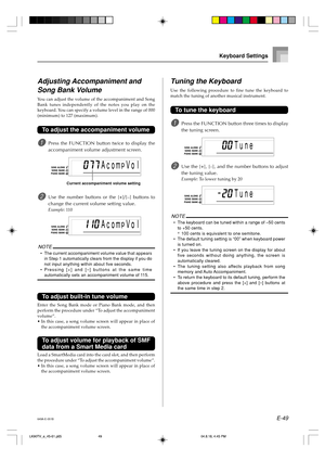 Page 51E-49
Tune
Tune
Keyboard Settings
Acom Vo lp
Acom Vo lp
Current accompaniment volume setting
Adjusting Accompaniment and
Song Bank Volume
You can adjust the volume of the accompaniment and Song
Bank tunes independently of the notes you play on the
keyboard. You can specify a volume level in the range of 000
(minimum) to 127 (maximum).
To adjust the accompaniment volume
1Press the FUNCTION button twice to display the
accompaniment volume adjustment screen.
2Use the number buttons or the [+]/[–] buttons to...