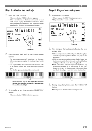 Page 27E-25
Step 3: Play at normal speed
1.Press the STEP 3 button.
•When you do, the STEP 3 indicator appears.
•Play starts after a count sounds.
2.Play along on the keyboard, following the keys
as they light.
•The accompaniment (left hand) part of the tune plays
at normal speed, regardless of what you play on the
keyboard.
•With an auto-accompaniment tune, the keyboard key
that corresponds to the next note to be played flashes,
and lights when the note should be played.
•With a two-hand tune, the applicable...
