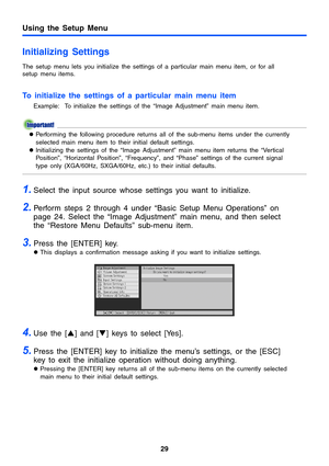 Page 29Using the Setup Menu
29
Initializing Settings
The setup menu lets you initialize the settings of a particular main menu item, or for all 
setup menu items.
To initialize the settings of a particular main menu item
Example: To initialize the settings of the “Image Adjustment” main menu item.
zPerforming the following procedure returns all of the sub-menu items under the currently 
selected main menu item to their initial default settings.
zInitializing the settings of the “Image Adjustment” main menu item...