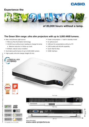 Page 1of 20,000 hours without a lamp.
Experience the 
The Green Slim range: ultra slim projectors with up to 3,000 ANSI lumens.
•	 New,	revolutionary	light	source
	 •	 Mercury-free	illumination 	technology 	
	 •	 	 20,000	hours	without	ever	needing	to	change	the	lamp	 	
		
Massive	reduction	in	follow-up	costs	
	 •	 Brilliant,	natural	colour	rendition
•	 	 Illuminative	performance	of	up	to	3,000	ANSI	lumens	
•	 	
High-quality	ultra	slim	design	(height	43	mm) •	 Power	consumption	<	
1	watt	in	standby	mode
1
•...