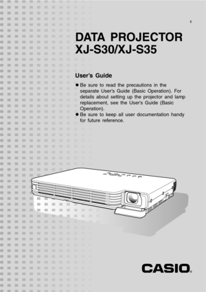 Page 1DATA PROJECTOR
XJ-S30/XJ-S35
User’s Guide
zBe sure to read the precautions in the 
separate User’s Guide (Basic Operation). For 
details about setting up the projector and lamp 
replacement, see the User’s Guide (Basic 
Operation).
zBe sure to keep all user documentation handy 
for future reference.
E 