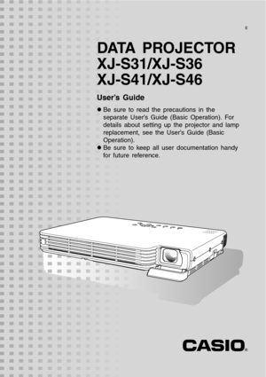 Page 1
DATA PROJECTOR
XJ-S31/XJ-S36
XJ-S41/XJ-S46
User’s Guide
zBe sure to read the precautions in the 
separate User’s Guide (Basic Operation). For 
details about setting up the projector and lamp 
replacement, see the User’s Guide (Basic 
Operation).
z Be sure to keep all user documentation handy 
for future reference.
E 