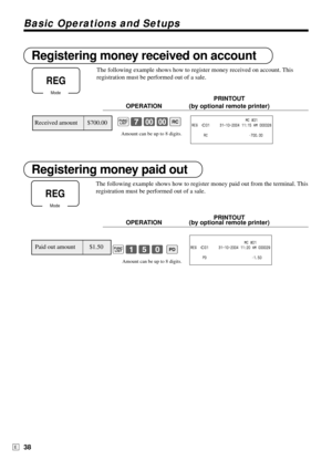 Page 38Basic Operations and Setups
38E
Registering money received on account
The following example shows how to register money received on account. This
registration must be performed out of a sale.
PRINTOUT
OPERATION (by optional remote printer)
´7--r
Amount can be up to 8 digits.
Registering money paid out
The following example shows how to register money paid out from the terminal. This
registration must be performed out of a sale.
PRINTOUT
OPERATION (by optional remote printer)
´150 P
Amount can be up to 8...