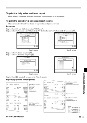 Page 85Advanced Operations
QT-6100 User’s Manual85E
To print the daily sales read/reset report
Please refer to “Printing the daily sales reset report” section on page 42 of this manual.
To print the periodic 1/2 sales read/reset reports
These reports show breakdowns of sales by any two kinds of period you want.
Procedure
Step 1. Press ° and  icon to turn “X/Z Report”.
Step 2. Select “2.Periodic(1) X”, “3.Periodic(2) X”, “5.Periodic(1) Z” or “6.Periodic(2) Z” and press 
`.
Step 1. screen Step 2. screen
Step 3....