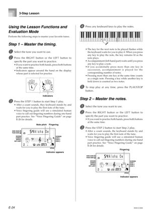 Page 26E-24
3-Step Lesson
Using the Lesson Functions and
Evaluation Mode
Perform the following steps to master your favorite tunes.
Step 1 – Master the timing.
1Select the tune you want to use.
2Press the RIGHT button or the LEFT button to
specify the part you want to practice.
•If you want to practice both hands, press both buttons
at the same time.
•Indicators appear around the hand on the display
whose part is selected for practice.
3Press the STEP 1 button to start Step 1 play.
•After a count sounds, they...