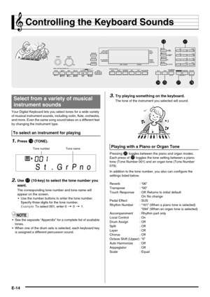 Page 16E-14
Controlling the Keyboard Sounds
Your Digital Keyboard lets you select tones for a wide variety 
of musical instrument sounds, including violin, flute, orchestra, 
and more. Even the same song sound takes on a different feel 
by changing the instrument type.
1.Press bn (TONE).
2.Use br (10-key) to select the tone number you 
want.
The corresponding tone number and tone name will 
appear on the screen.
 Use the number buttons to enter the tone number. 
Specify three digits for the tone number.
 See...