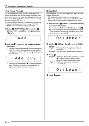 Page 20Controlling the Keyboard Sounds
E-18
Use the tuning feature when you need to adjust the pitch 
slightly to play along with another musical instrument. Also, 
some artists perform their music with slightly altered tuning. 
You can use the tuning feature to adjust tuning so it exactly 
matches a performance on a CD.
 The tuning feature specifies the frequency of the A4 note. 
You can set a frequency within the range of 415.5 to 
465.9 Hz. The initial default setting is 440.0 Hz.
1.Press ct (FUNCTION) and...