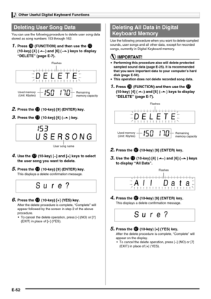 Page 54Other Useful Digital Keyboard Functions
E-52
You can use the following procedure to delete user song data 
stored as song numbers 153 through 162.
1.Press ct (FUNCTION) and then use the br 
(10-key) [4] (o) and [6] (p) keys to display 
“DELETE” (page E-7).
2.Press the br (10-key) [9] (ENTER) key.
3.Press the br (10-key) [6] (p) key.
4.Use the br (10-key) [–] and [+] keys to select 
the user song you want to delete.
5.Press the br (10-key) [9] (ENTER) key.
This displays a delete confirmation message....