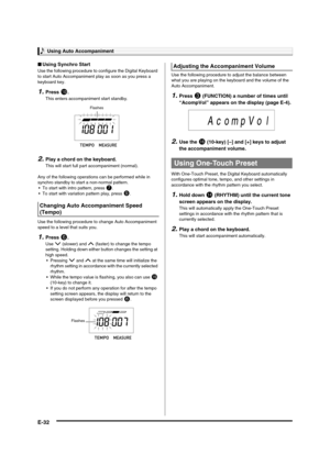Page 34Using Auto Accompaniment
E-32
■Using Synchro Start
Use the following procedure to configure the Digital Keyboard 
to start Auto Accompaniment play as soon as you press a 
keyboard key.
1.Press bk.
This enters accompaniment start standby.
2.Play a chord on the keyboard.
This will start full part accompaniment (normal).
Any of the following operations can be performed while in 
synchro standby to start a non-normal pattern.
 To start with intro pattern, press 
7.
 To start with variation pattern play,...