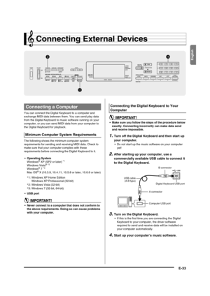 Page 35
English
E-33
Connecting External Devices
You can connect the Digital Keyboard to a computer and 
exchange MIDI data between them. You can send play data 
from the Digital Keyboard to  music software running on your 
computer, or you can send MIDI  data from your computer to 
the Digital Keyboard for playback.
The following shows the minimum computer system 
requirements for sending and rece iving MIDI data. Check to 
make sure that your computer complies with these 
requirements before connecting the...