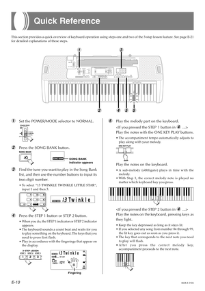 Page 12E-10
1Set the POWER/MODE selector to NORMAL.
2Press the SONG BANK button.
3Find the tune you want to play in the Song Bank
list, and then use the number buttons to input its
two-digit number.
•To select “13 TWINKLE TWINKLE LITTLE STAR”,
input 1 and then 3.
4Press the STEP 1 button or STEP 2 button.
•When you do, the STEP 1 indicator or STEP 2 indicator
appears.
•The keyboard sounds a count beat and waits for you
to play something on the keyboard. The keys that you
need to press first flash.
•Play in...