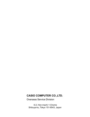 Page 139 CASIO COMPUTER CO.,LTD.
  Overseas Service Division
 6-2, Hon-machi 1-Chome
Shibuya-ku, Tokyo 151-8543, Japan 