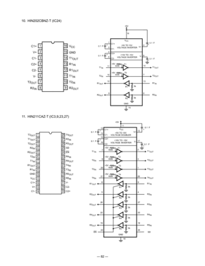 Page 84
— 82 —
  10.  HIN202CBNZ-T (IC24)
  11.  HIN211CAZ-T (IC3,9,23,27)
14
15
16
9
13
12
11
10
1
2
3
4
5
7
6
8
C1+V+
C1-
C2+
C2-
R2
IN
T2OUT
VCC
T1OUT
R1IN
R1OUT
T1IN
T2IN
R2OUT
GND
V-
VCC
+5V
2
V+
16
T1
OUT
T2OUT
T1IN
T2IN
T1T2
11
10 14
7
+5V
400k
+5V
400k
R1OUTR1INR1 13
12
5k
R2OUTR2INR2
895k
+10V TO -10V
VOLTAG E INVERTER
0.1 F6
 V-
C2+
C2-+
0. 1 F4
5
+5V TO 10V
VOLTAG E INVERTER
C1+
C1-+
0. 1 F1
3+0.
1 F
+
GND
15
T3OUT
T1OUT
T2OUT
R2IN
R2OUT
T2IN
T1IN
R1OUT
R1IN
GND
VCC
C1+
V+
C1- T4
OUT
R3OUT
SD
EN...