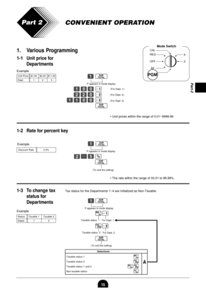 Page 1715
Part-2
CONVENIENT OPERATIONPart 2
1. Various Programming
1-1 Unit price for
Departments
Example
Mode Switch
(For Dept. 1)
Example
Example
P appears in mode display
(For Dept. 2)
(For Dept .3)
1-2 Rate for percent key
P appears in mode display
Zo
Z??a
XX?s
ZZ??d
o
Zo
XBx
o
(To end the setting)
¥ Unit prices within the range of 0.01~9999.99.
¥ The rate within the range of 00.01 to 99.99%.
Zo
.a
;s
o
1-3 To change tax
status for
DepartmentsTax status for the Departments 1~4 are initialized as...