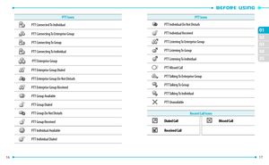 Page 1016 
02
03
04
05
01
17 
PTT Icons
PTT Individual Do Not Disturb
PTT Individual Received
PTT Listening To Enterprise Group
PTT Listening To Group
PTT Listening To Individual
PTT Missed Call
PTT Talking To Enterprise Group
PTT Talking To Group
PTT Talking To Individual
PTT Unavailable
Recent Call Icons
Dialed CallMissed Call
Received Call
PTT Icons
PTT Connected To Individual
PTT Connecting To Enterprise Group
PTT Connecting To Group
PTT Connecting To Individual
 PTT Enterprise Group
PTT Enterprise Group...