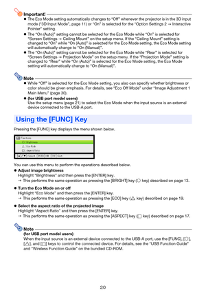 Page 2020
Important!zThe Eco Mode setting automatically changes to “Off” whenever the projector is in the 3D input 
mode (“3D Input Mode”, page 11) or “On” is selected for the “Option Settings 2 
J Interactive 
Pointer” setting.
zThe “On (Auto)” setting cannot be selected for the Eco Mode while “On” is selected for 
“Screen Settings 
J Ceiling Mount” on the setup menu. If the “Ceiling Mount” setting is 
changed to “On” while “On (Auto)” is selected for the Eco Mode setting, the Eco Mode setting 
will...