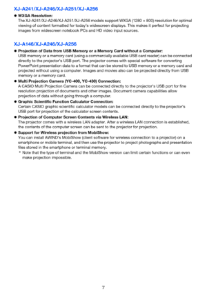 Page 77
XJ-A241/XJ-A246/XJ-A251/XJ-A256
zWXGA Resolution:
The XJ-A241/XJ-A246/XJ-A251/XJ-A256 models support WXGA (1280 × 800) resolution for optimal 
viewing of content formatted for today’s widescreen displays. This makes it perfect for projecting 
images from widescreen notebook PCs and HD video input sources.
XJ-A146/XJ-A246/XJ-A256
zProjection of Data from USB Memory or a Memory Card without a Computer:
USB memory or a memory card (using a commercially available USB card reader) can be connected 
directly...