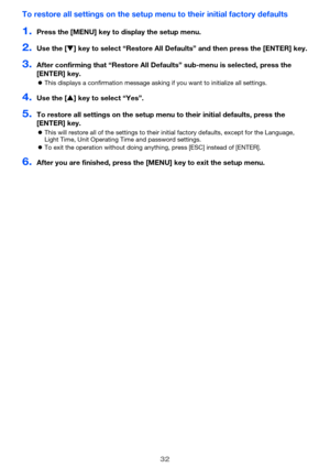 Page 3232
To restore all settings on the setup menu to their initial factory defaults
1.Press the [MENU] key to display the setup menu.
2.Use the [T] key to select “Restore All Defaults” and then press the [ENTER] key.
3.After confirming that “Restore All Defaults” sub-menu is selected, press the 
[ENTER] key.
zThis displays a confirmation message asking if you want to initialize all settings.
4.Use the [S] key to select “Yes”.
5.To restore all settings on the setup menu to their initial defaults, press the...