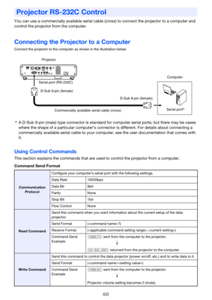 Page 6060
You can use a commercially available serial cable (cross) to connect the projector to a computer and 
control the projector from the computer.
Connecting the Projector to a Computer
Connect the projector to the computer as shown in the illustration below.
*A D-Sub 9-pin (male) type connector is standard for computer serial ports, but there may be cases 
where the shape of a particular computer’s connector is different. For details about connecting a 
commercially available serial cable to your...