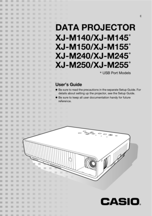 Page 1DATA PROJECTOR
XJ-M140/XJ-M145*
XJ-M150/XJ-M155*
XJ-M240/XJ-M245*
XJ-M250/XJ-M255*
User’s Guide
zBe sure to read the precautions in the separate Setup Guide. For 
details about setting up the projector, see the Setup Guide.
zBe sure to keep all user documentation handy for future 
reference.
E
* USB Port Models 