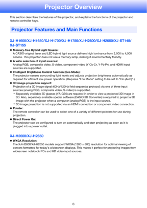 Page 66
Projector Overview
This section describes the features of the projector, and explains the functions of the projector and 
remote controller keys.
XJ-H1600/XJ-H1650/XJ-H1700/XJ-H1750/XJ-H2600/XJ-H2650/XJ-ST145/
XJ-ST155
zMercury-free Hybrid Light Source:
A CASIO-original laser and LED hybrid light source delivers high luminance from 2,500 to 4,000 
lumens. This projector does not use a mercury lamp, making it environmentally friendly.
zA wide selection of input sources:
Analog RGB, composite video,...
