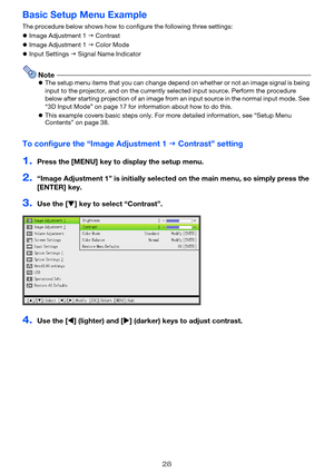 Page 2828
Basic Setup Menu Example
The procedure below shows how to configure the following three settings:
zImage Adjustment 1 J Contrast
zImage Adjustment 1 J Color Mode
zInput Settings J Signal Name Indicator
NotezThe setup menu items that you can change depend on whether or not an image signal is being 
input to the projector, and on the currently selected input source. Perform the procedure 
below after starting projection of an image from an input source in the normal input mode. See 
“3D Input Mode” on...