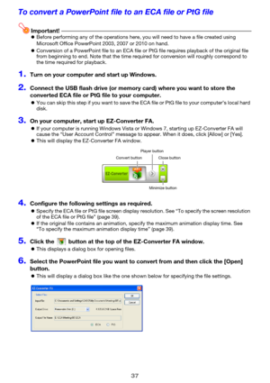 Page 3737
To convert a PowerPoint file to an ECA file or PtG file
Important!zBefore performing any of the operations here, you will need to have a file created using 
Microsoft Office PowerPoint 2003, 2007 or 2010 on hand.
zConversion of a PowerPoint file to an ECA file or PtG file requires playback of the original file 
from beginning to end. Note that the time required for conversion will roughly correspond to 
the time required for playback.
1.Turn on your computer and start up Windows.
2.Connect the USB...